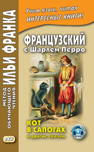 Французский с Шарлем Перро. Кот в сапогах и другие сказки (из сборника «Сказки матушки Гусыни») / Charles Perrault. Contes de ma Mère l’Oye. 