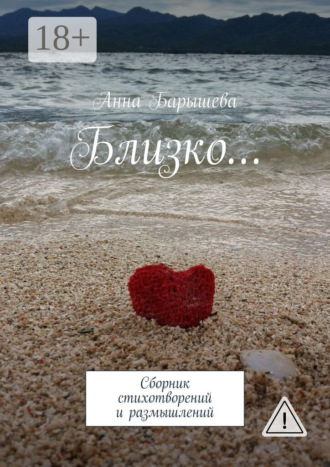 Близко… Сборник стихотворений и размышлений. Анна Барышева