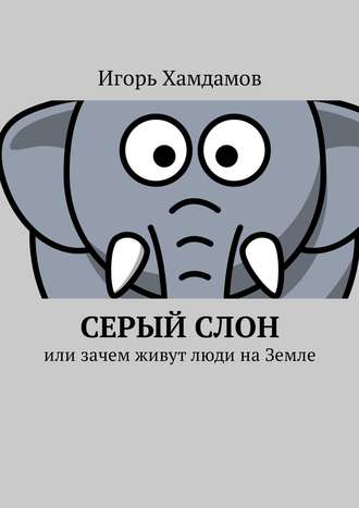 Игорь Хамдамов. Серый слон. Или зачем живут люди на Земле