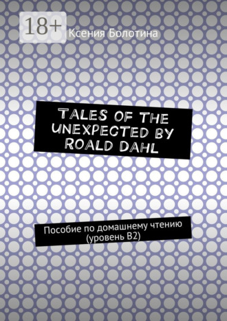 Tales of the unexpected by Roald Dahl. Пособие по домашнему чтению (уровень В2). Ксения Эдуардовна Болотина