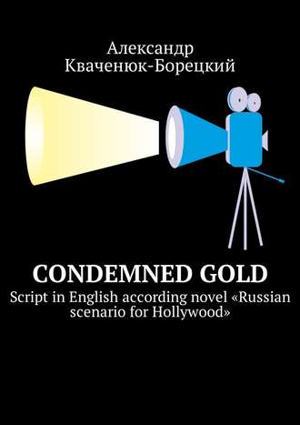 Александр Кваченюк-Борецкий. Condemned Gold. Script in English according novel «Russian scenario for Hollywood»