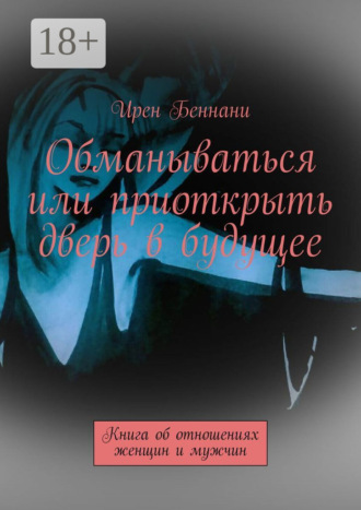 Обманываться или приоткрыть дверь в будущее. Книга об отношениях женщин и мужчин. 