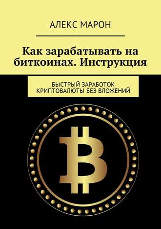 Как зарабатывать на биткоинах. Инструкция. Быстрый заработок криптовалюты без вложений. Алекс Марон