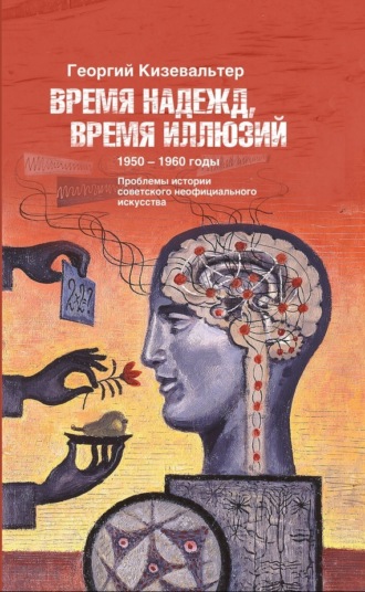 Георгий Кизевальтер. Время надежд, время иллюзий. Проблемы истории советского неофициального искусства. 1950–1960 годы
