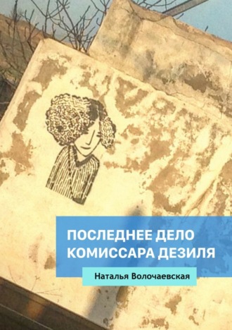 Последнее дело комиссара Дезиля. Наталья Волочаевская