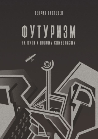 Генрих Тастевен. Футуризм. На пути к новому символизму
