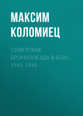 Максим Коломиец. Советские бронепоезда в бою. 1941-1945