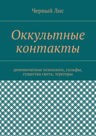 Черный Лис. Оккультные контакты. Демонические психологи, сильфы, существа света, эгрегоры