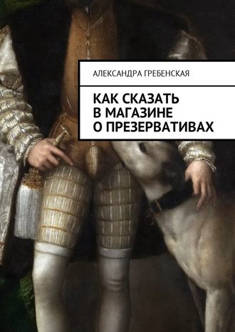 Александра Гребенская. Как сказать в магазине о презервативах