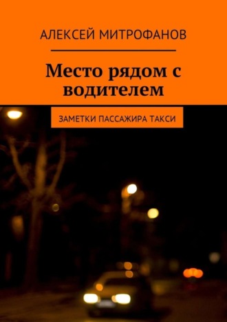 Алексей Митрофанов. Место рядом с водителем. Заметки пассажира такси