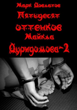 Пятьдесят оттенков Майкла Дуридомова – 2. Эротический рассказ. Марк Довлатов