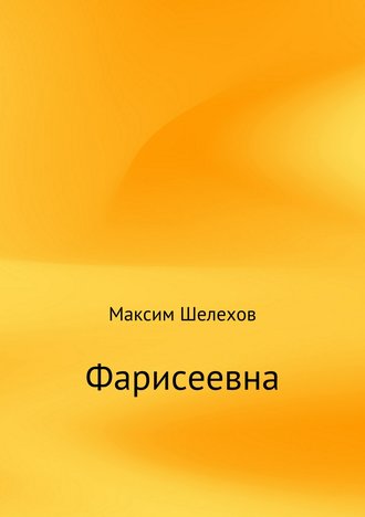 Максим Юрьевич Шелехов. Фарисеевна