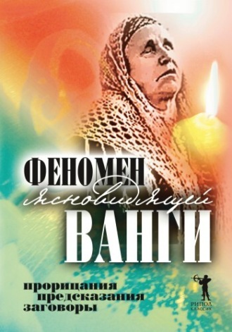 Феномен ясновидящей Ванги. Прорицания, предсказания, заговоры. Группа авторов
