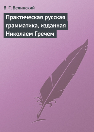 Виссарион Григорьевич Белинский. Практическая русская грамматика, изданная Николаем Гречем