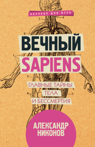 Вечный sapiens. Главные тайны тела и бессмертия. 
