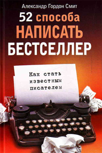 52 способа написать бестселлер. Как стать известным писателем. Александр Гордон Смит
