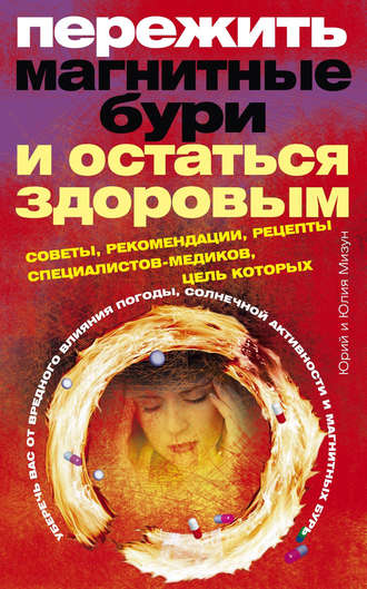 Пережить магнитные бури и остаться здоровым. Советы, рекомендации, рецепты специалистов-медиков. Юлия Владиславовна Мизун