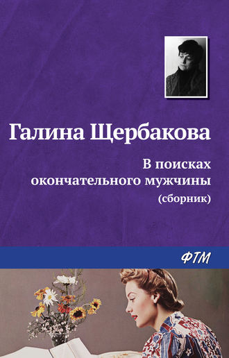 Галина Щербакова. В поисках окончательного мужчины (сборник)