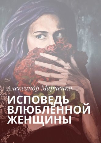 Александр Марченко. Исповедь влюблённой женщины