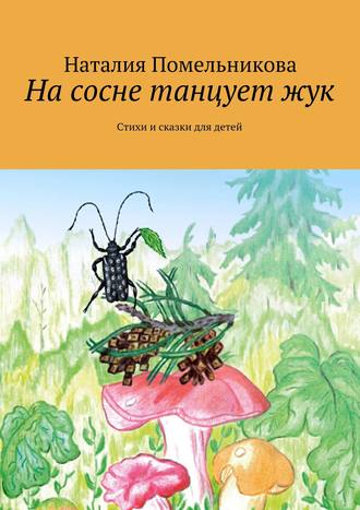 Наталия Помельникова. На сосне танцует жук. Стихи и сказки для детей