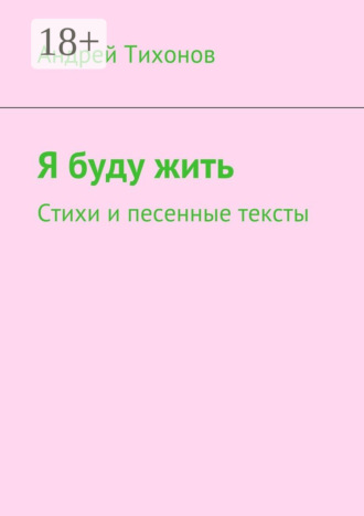 Андрей Артурович Тихонов. Я буду жить. Стихи и песенные тексты