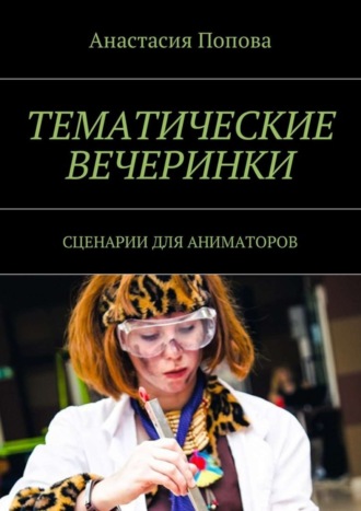 Тематические вечеринки. Сценарии для аниматоров. Анастасия Попова