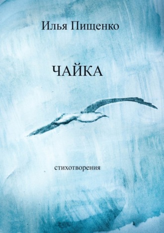 Чайка. Стихотворения. Илья Вячеславович Пищенко