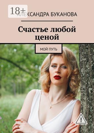 Александра Буканова. Счастье любой ценой. Мой путь