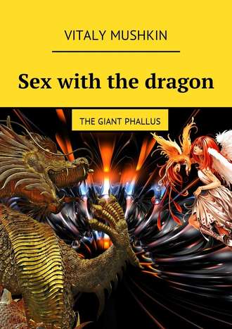 Виталий Мушкин. Sex with the dragon. The Giant Phallus