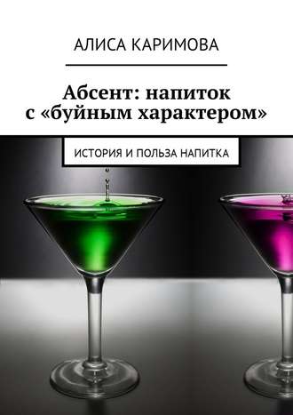 Алиса Каримова. Абсент: напиток с «буйным характером». История и польза напитка