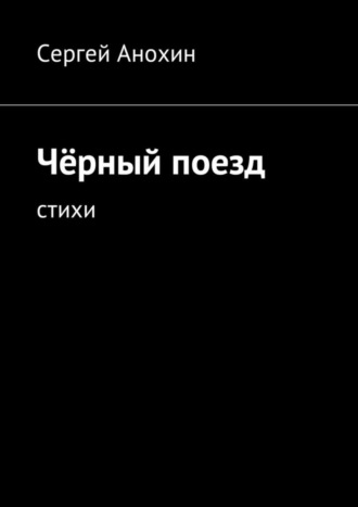 Чёрный поезд. Стихи. Сергей Михайлович Анохин