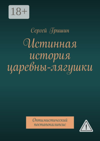 Истинная история царевны-лягушки. Оптимистический постапокалипсис. Сергей Гришин