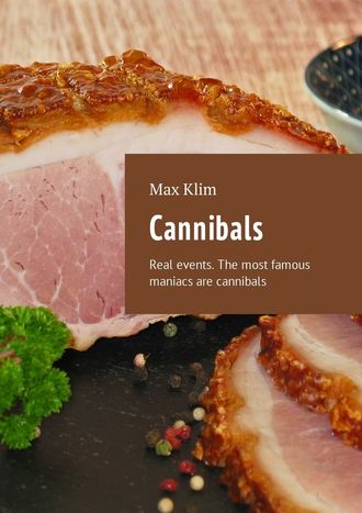 Max Klim. Cannibals. Real events. The most famous maniacs are cannibals