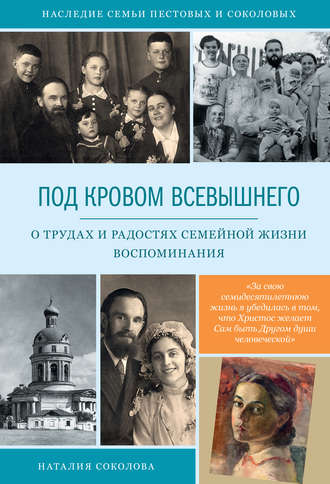 Под кровом Всевышнего. О трудах и радостях семейной жизни. Воспоминания. Наталия Соколова