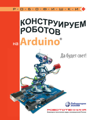 А. А. Салахова. Конструируем роботов на Arduino. Да будет свет!