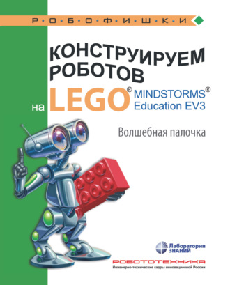 В. В. Тарапата. Конструируем роботов на LEGO MINDSTORMS Education EV3. Волшебная палочка