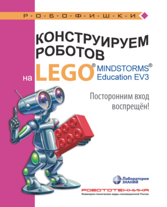 Конструируем роботов на LEGO MINDSTORMS Education EV3. Посторонним вход воспрещён!. Валерий Сафули