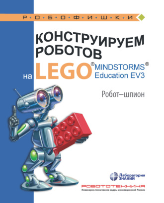 Алексей Валуев. Конструируем роботов на LEGO MINDSTORMS Education EV3. Робот-шпион