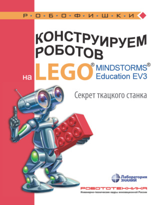 Марина Стерхова. Конструируем роботов на LEGO MINDSTORMS Education EV3. Секрет ткацкого станка