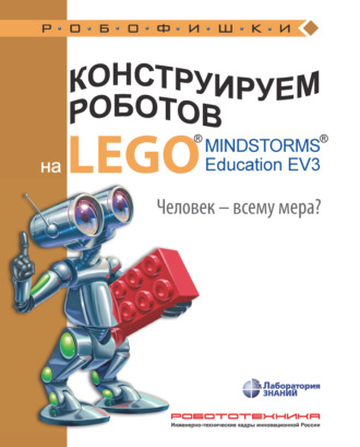 Екатерина Цуканова. Конструируем роботов на LEGO MINDSTORMS Education EV3. Человек – всему мера?