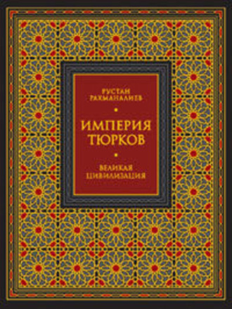 Империя тюрков. Великая цивилизация. Рустан Рахманалиев