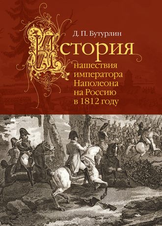Дмитрий Петрович Бутурлин. История нашествия императора Наполеона на Россию в 1812 году