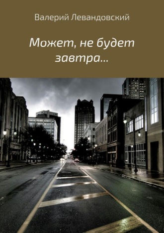 Валерий Витальевич Левандовский. Может, не будет завтра…