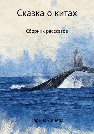 Карина Алиева. Сказка о китах. Сборник рассказов
