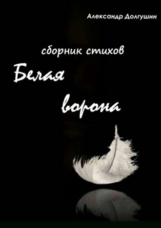 Александр Анатольевич Долгушин. Белая ворона. Сборник стихов