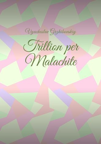 Vyacheslav Grzhibovskiy. Trillion per Malachite