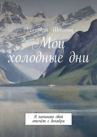 Элизабет Штольц. Мои холодные дни. Я начинаю свой отсчёт с декабря