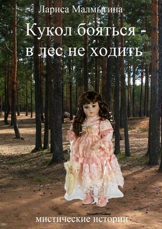 Лариса Малмыгина. Кукол бояться – в лес не ходить. Мистические истории