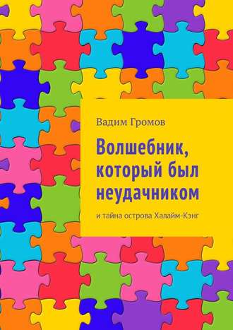 Вадим Громов. Волшебник, который был неудачником. И тайна острова Халайм-Кэнг