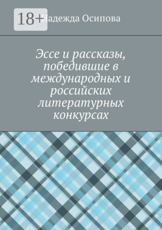 Эссе и рассказы, победившие в международных и российских литературных конкурсах. Надежда Осипова